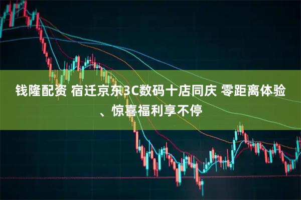 钱隆配资 宿迁京东3C数码十店同庆 零距离体验、惊喜福利享不停