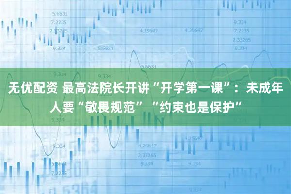 无优配资 最高法院长开讲“开学第一课”：未成年人要“敬畏规范” “约束也是保护”