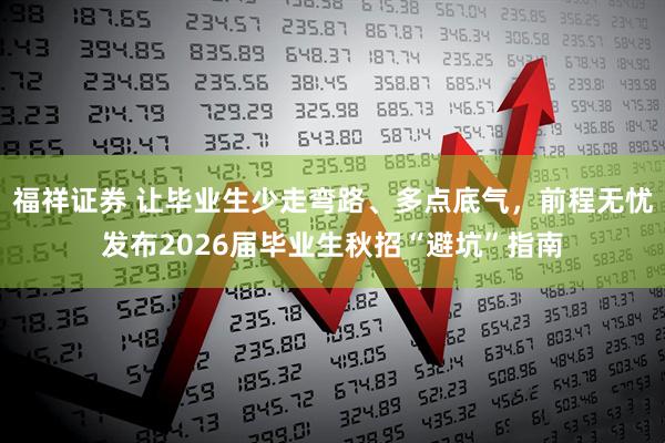 福祥证券 让毕业生少走弯路、多点底气，前程无忧发布2026届毕业生秋招“避坑”指南