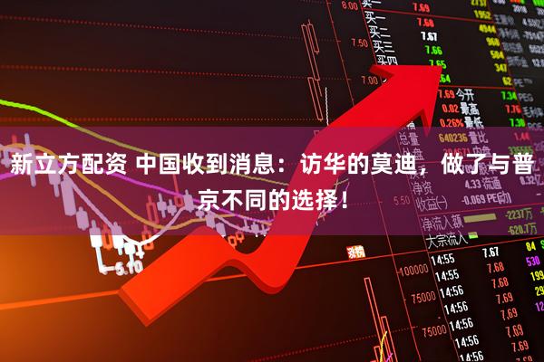 新立方配资 中国收到消息：访华的莫迪，做了与普京不同的选择！