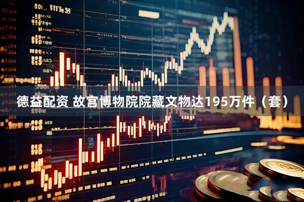 德益配资 故宫博物院院藏文物达195万件（套）