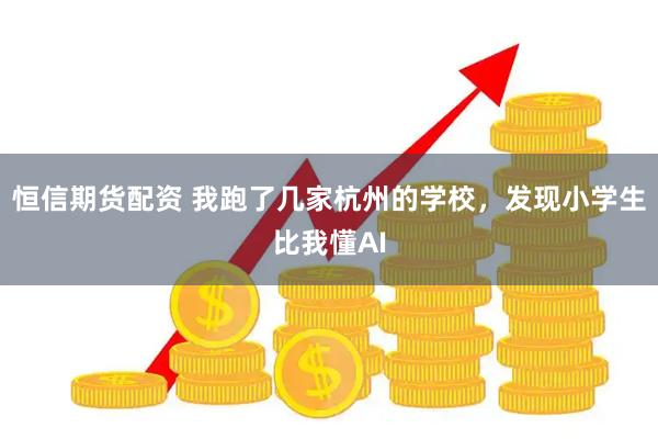 恒信期货配资 我跑了几家杭州的学校，发现小学生比我懂AI