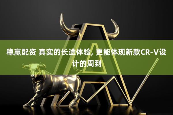 稳赢配资 真实的长途体验, 更能体现新款CR-V设计的周到
