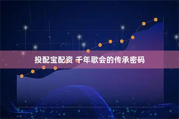 投配宝配资 千年歌会的传承密码