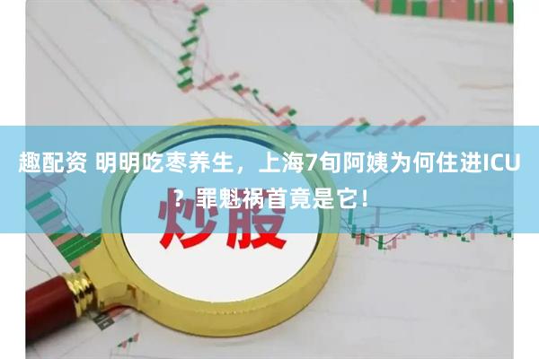 趣配资 明明吃枣养生，上海7旬阿姨为何住进ICU？罪魁祸首竟是它！