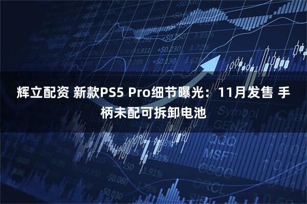 辉立配资 新款PS5 Pro细节曝光：11月发售 手柄未配可拆卸电池