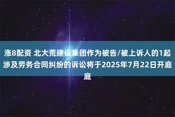 涨8配资 北大荒建设集团作为被告/被上诉人的1起涉及劳务合同纠纷的诉讼将于2025年7月22日开庭