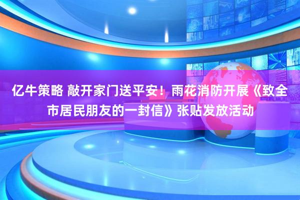 亿牛策略 敲开家门送平安！雨花消防开展《致全市居民朋友的一封信》张贴发放活动