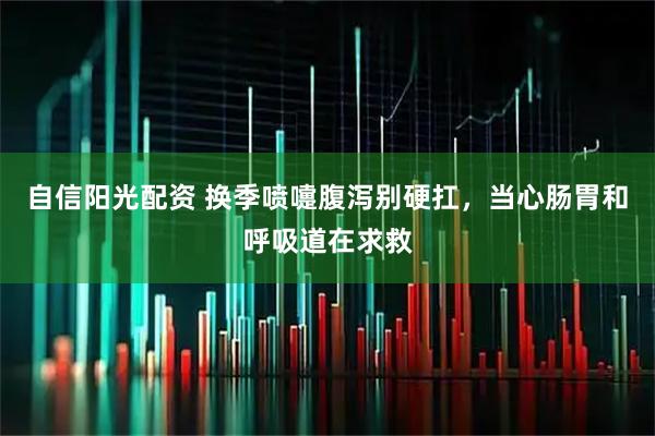自信阳光配资 换季喷嚏腹泻别硬扛，当心肠胃和呼吸道在求救